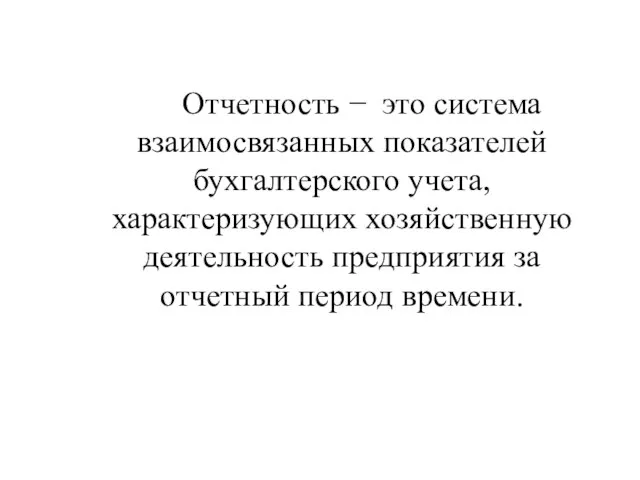 Отчетность − это система взаимосвязанных показателей бухгалтерского учета, характеризующих хозяйственную деятельность предприятия за отчетный период времени.