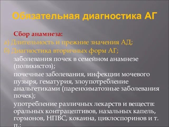 Обязательная диагностика АГ Сбор анамнеза: а) Длительность и прежние значения АД;