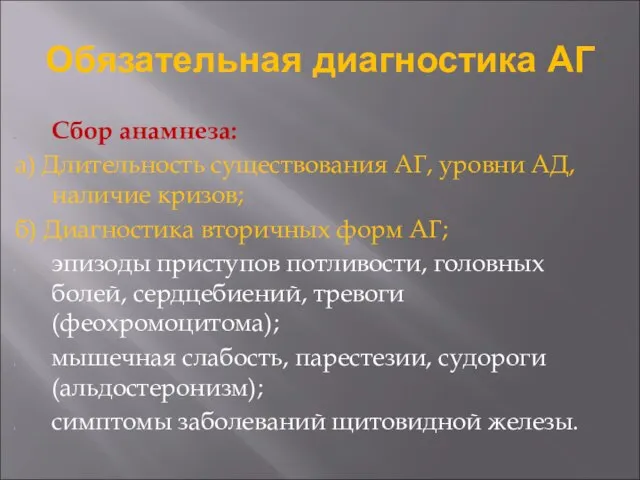 Обязательная диагностика АГ Сбор анамнеза: а) Длительность существования АГ, уровни АД,