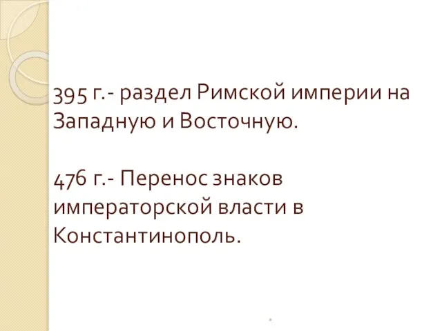 395 г.- раздел Римской империи на Западную и Восточную. 476 г.-