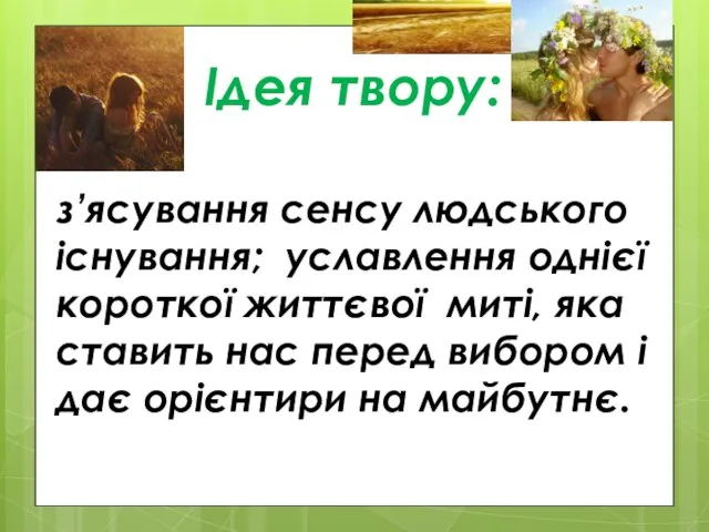 Ідея твору: з’ясування сенсу людського існування; уславлення однієї короткої життєвої миті,