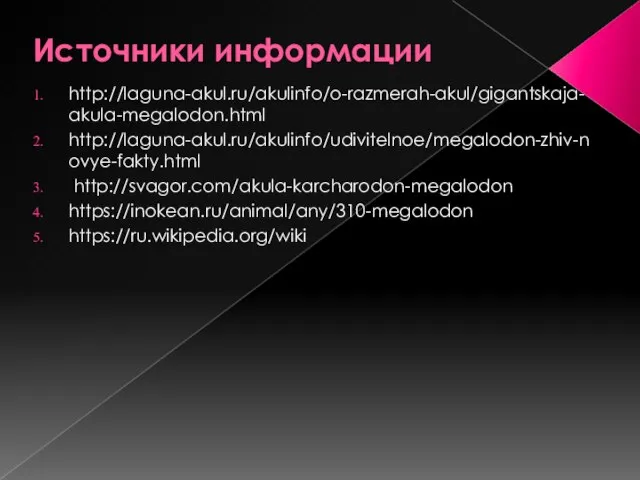Источники информации http://laguna-akul.ru/akulinfo/o-razmerah-akul/gigantskaja-akula-megalodon.html http://laguna-akul.ru/akulinfo/udivitelnoe/megalodon-zhiv-novye-fakty.html http://svagor.com/akula-karcharodon-megalodon https://inokean.ru/animal/any/310-megalodon https://ru.wikipedia.org/wiki