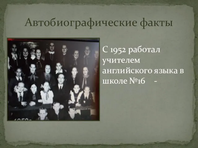 Автобиографические факты С 1952 работал учителем английского языка в школе №16 -