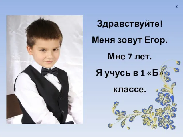 Здравствуйте! Меня зовут Егор. Мне 7 лет. Я учусь в 1 «Б» классе. 2
