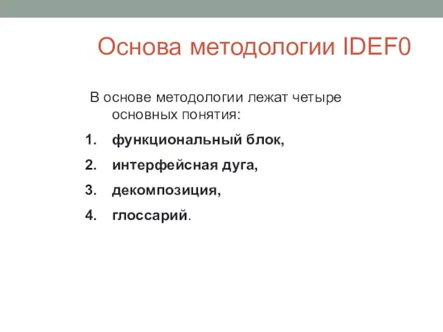 Основа методологии IDEF0 В основе методологии лежат четыре основных понятия: функциональный блок, интерфейсная дуга, декомпозиция, глоссарий.