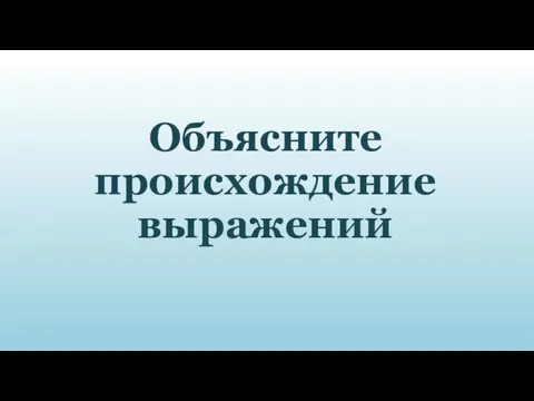 Объясните происхождение выражений