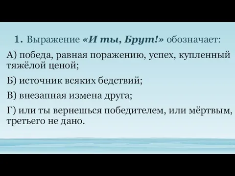 1. Выражение «И ты, Брут!» обозначает: А) победа, равная поражению, успех,