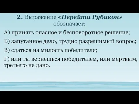 2. Выражение «Перейти Рубикон» обозначает: А) принять опасное и бесповоротное решение;