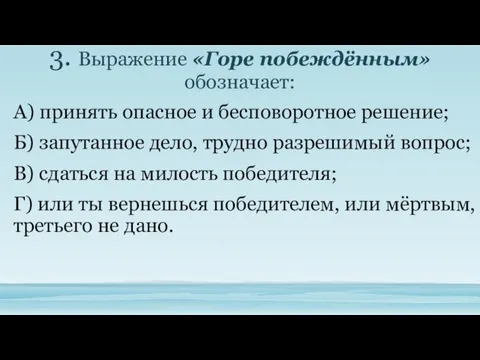 3. Выражение «Горе побеждённым» обозначает: А) принять опасное и бесповоротное решение;