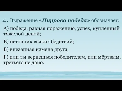 4. Выражение «Пиррова победа» обозначает: А) победа, равная поражению, успех, купленный