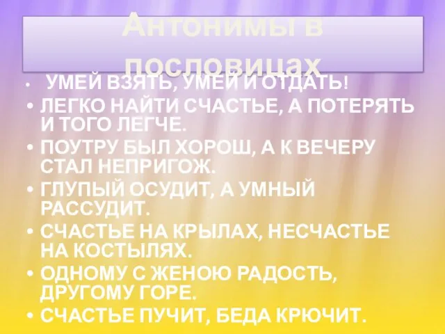 Антонимы в пословицах УМЕЙ ВЗЯТЬ, УМЕЙ И ОТДАТЬ! ЛЕГКО НАЙТИ СЧАСТЬЕ,