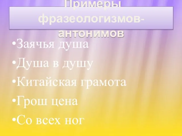 Примеры фразеологизмов-антонимов Заячья душа Душа в душу Китайская грамота Грош цена Со всех ног