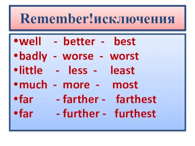 Remember!исключения well - better - best badly - worse - worst