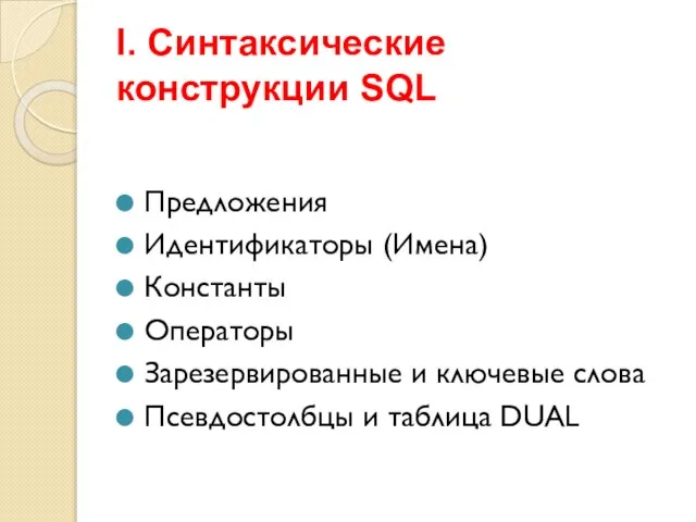 I. Синтаксические конструкции SQL Предложения Идентификаторы (Имена) Константы Операторы Зарезервированные и