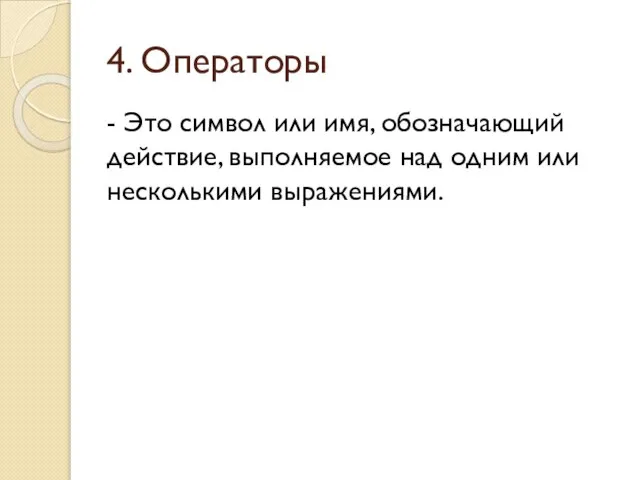 4. Операторы - Это символ или имя, обозначающий действие, выполняемое над одним или несколькими выражениями.