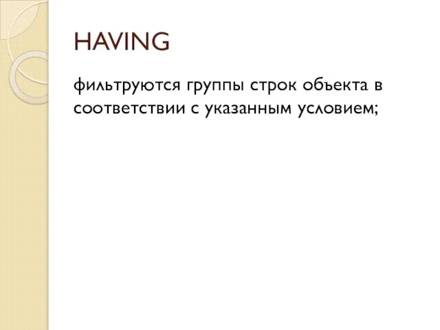 HAVING фильтруются группы строк объекта в соответствии с указанным условием;