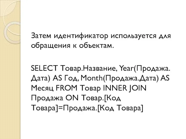 Затем идентификатор используется для обращения к объектам. SELECT Товар.Название, Year(Продажа.Дата) AS
