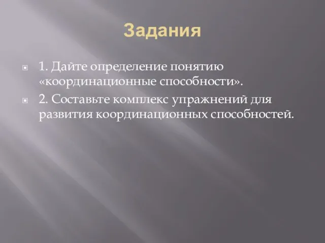 Задания 1. Дайте определение понятию «координационные способности». 2. Составьте комплекс упражнений для развития координационных способностей.