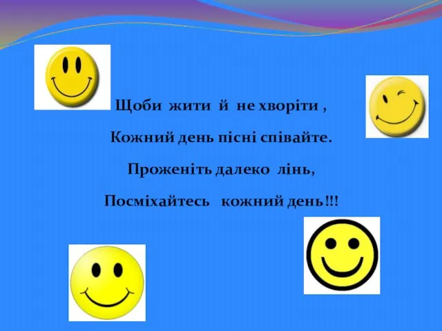 Щоби жити й не хворіти , Кожний день пісні співайте. Проженіть далеко лінь, Посміхайтесь кожний день!!!