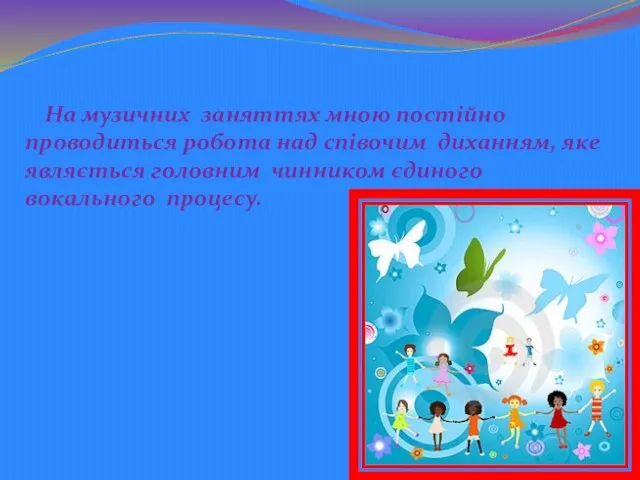 На музичних заняттях мною постійно проводиться робота над співочим диханням, яке