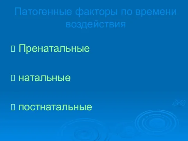 Патогенные факторы по времени воздействия Пренатальные натальные постнатальные