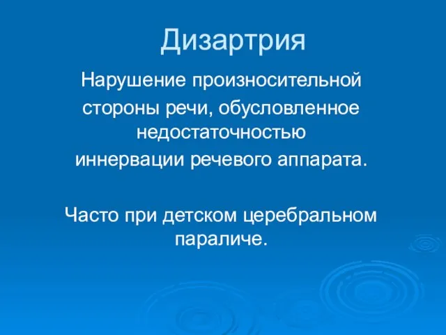 Дизартрия Нарушение произносительной стороны речи, обусловленное недостаточностью иннервации речевого аппарата. Часто при детском церебральном параличе.