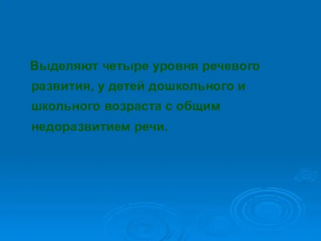 Выделяют четыре уровня речевого развития, у детей дошкольного и школьного возраста с общим недоразвитием речи.