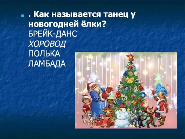 . Как называется танец у новогодней ёлки? БРЕЙК-ДАНС ХОРОВОД ПОЛЬКА ЛАМБАДА