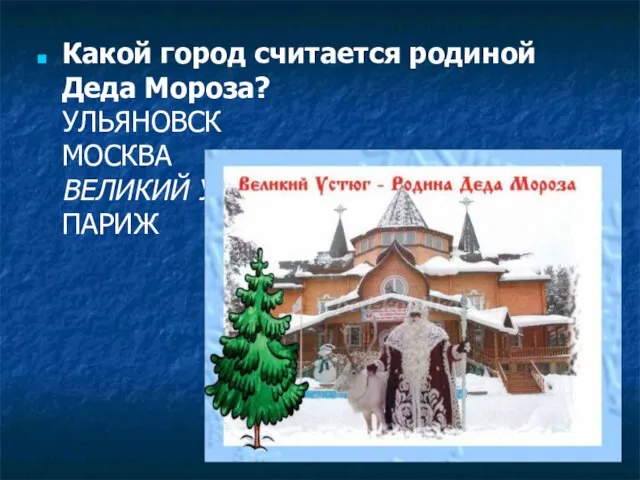 Какой город считается родиной Деда Мороза? УЛЬЯНОВСК МОСКВА ВЕЛИКИЙ УСТЮГ ПАРИЖ