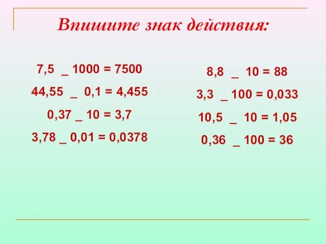 Впишите знак действия: 7,5 _ 1000 = 7500 44,55 _ 0,1