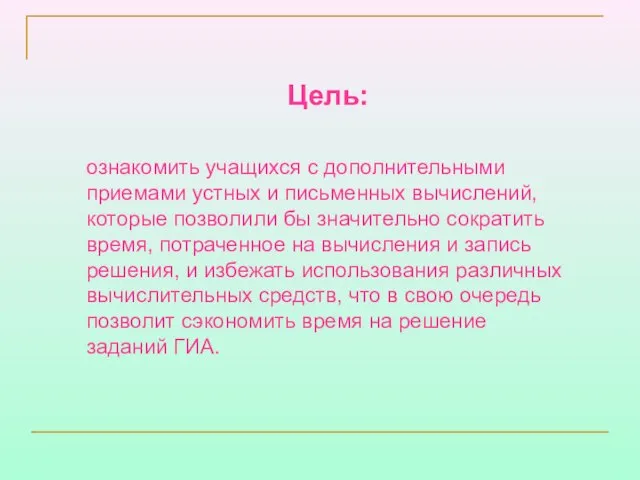 Цель: ознакомить учащихся с дополнительными приемами устных и письменных вычислений, которые