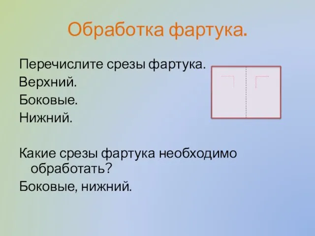 Обработка фартука. Перечислите срезы фартука. Верхний. Боковые. Нижний. Какие срезы фартука необходимо обработать? Боковые, нижний.