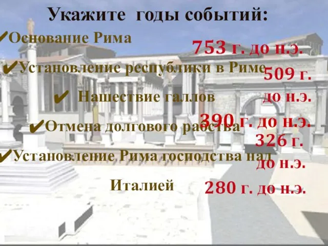 Укажите годы событий: Основание Рима Установление республики в Риме Нашествие галлов