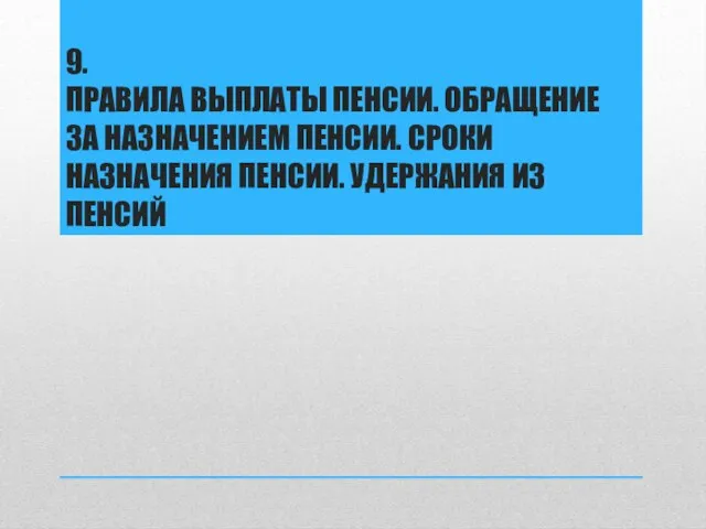 9. ПРАВИЛА ВЫПЛАТЫ ПЕНСИИ. ОБРАЩЕНИЕ ЗА НАЗНАЧЕНИЕМ ПЕНСИИ. СРОКИ НАЗНАЧЕНИЯ ПЕНСИИ. УДЕРЖАНИЯ ИЗ ПЕНСИЙ