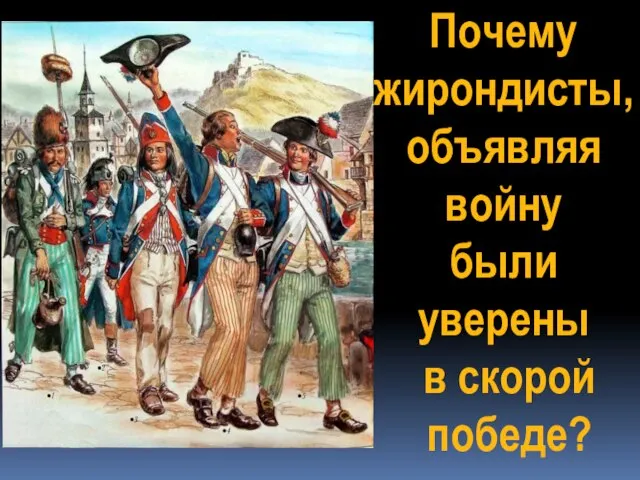 Почему жирондисты, объявляя войну были уверены в скорой победе?