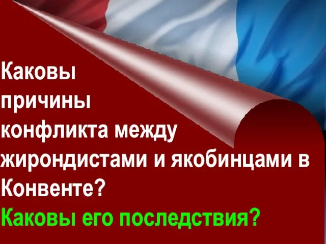 Каковы причины конфликта между жирондистами и якобинцами в Конвенте? Каковы его последствия?