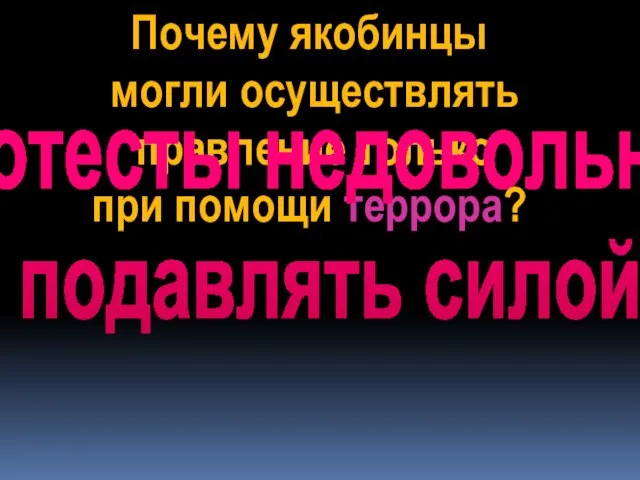 Почему якобинцы могли осуществлять правление только при помощи террора? протесты недовольных подавлять силой