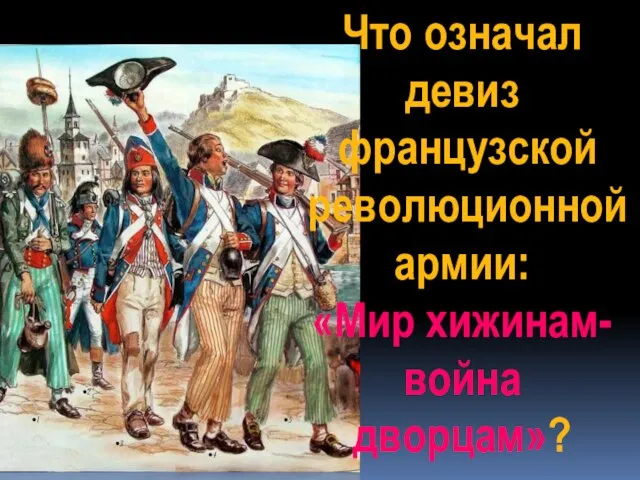 Что означал девиз французской революционной армии: «Мир хижинам- война дворцам»?