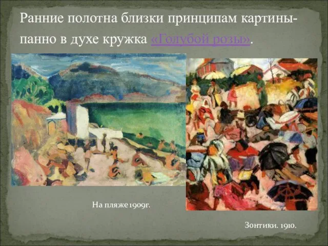 Ранние полотна близки принципам картины-панно в духе кружка «Голубой розы». На пляже 1909г. Зонтики. 1910.