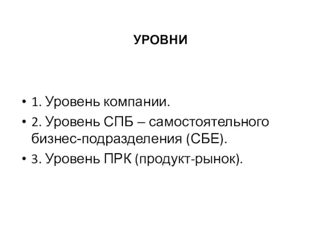 УРОВНИ 1. Уровень компании. 2. Уровень СПБ – самостоятельного бизнес-подразделения (СБЕ). 3. Уровень ПРК (продукт-рынок).