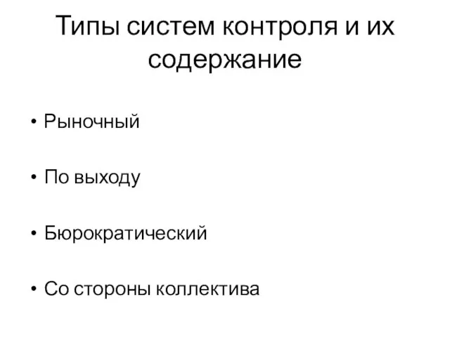 Типы систем контроля и их содержание Рыночный По выходу Бюрократический Со стороны коллектива