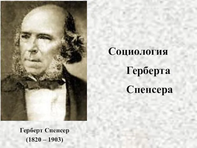 Социология Герберта Спенсера Герберт Спенсер (1820 – 1903)