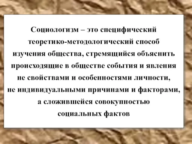 Социологизм – это специфический теоретико-методологический способ изучения общества, стремящийся объяснить происходящие