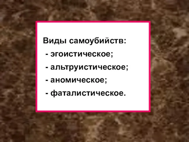 Виды самоубийств: - эгоистическое; - альтруистическое; - аномическое; - фаталистическое.