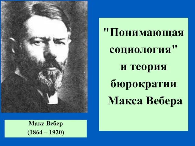 "Понимающая социология" и теория бюрократии Макса Вебера Макс Вебер (1864 – 1920)