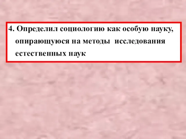 4. Определил социологию как особую науку, опирающуюся на методы исследования естественных наук