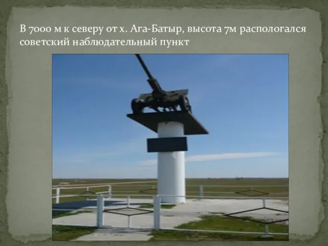 В 7000 м к северу от х. Ага-Батыр, высота 7м распологался советский наблюдательный пункт