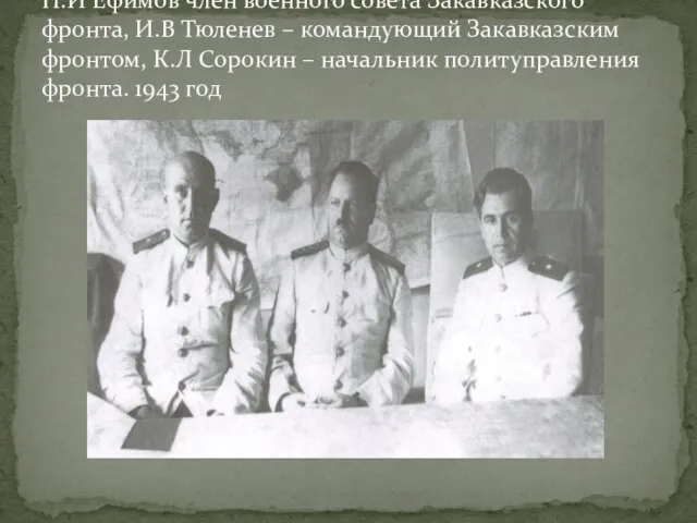 П.И Ефимов член военного совета Закавказского фронта, И.В Тюленев – командующий