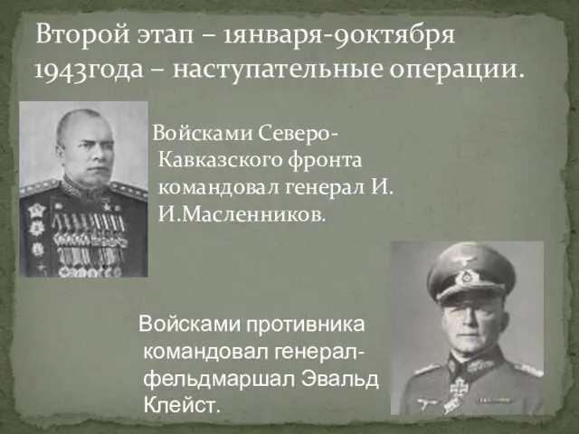 Войсками Северо-Кавказского фронта командовал генерал И.И.Масленников. Второй этап – 1января-9октября 1943года