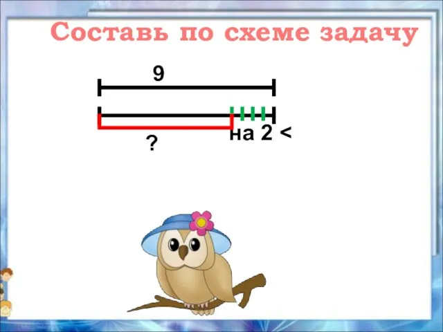 Составь по схеме задачу на 2 9 ?